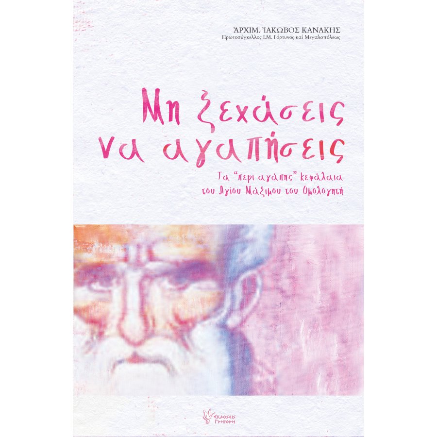 Μη ξεχάσεις να αγαπήσεις Προσεγγίσεις στά "περί ?γάπης" κεφάλαια το? ?γίου Μαξίμου το? ?μολογητο?
